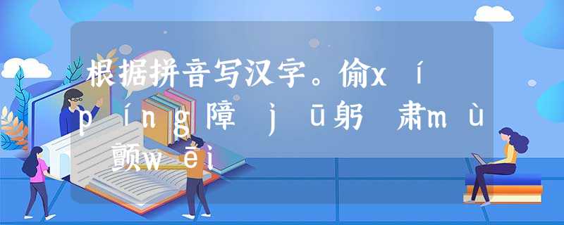 根据拼音写汉字。偷xí píng障 jū躬 肃mù 颤wēi 根据拼音写汉字。偷xí píng障 jū躬 肃mù 颤wēi