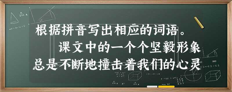 根据拼音写出相应的词语。 课文中的一个个坚毅形象总是不断地撞击着我们的心灵:有正直热忱毫无xiáài民族偏见的藤野先生;有那rěn 根据拼音写出相应的词语。 课文中的一个个坚毅形象总是不断地撞击着我们的心灵:有正直热忱毫无xiáài民族偏见的藤野先生;有那rěn