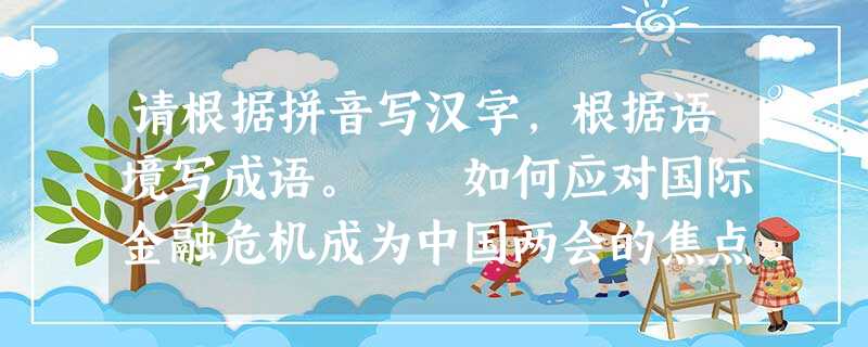 请根据拼音写汉字,根据语境写成语。 如何应对国际金融危机成为中国两会的焦点。中国将全力保持经济平稳较快发展,为共同è制国际金融危机màn( 请根据拼音写汉字,根据语境写成语。 如何应对国际金融危机成为中国两会的焦点。中国将全力保持经济平稳较快发展,为共同è制国际金融危机màn(