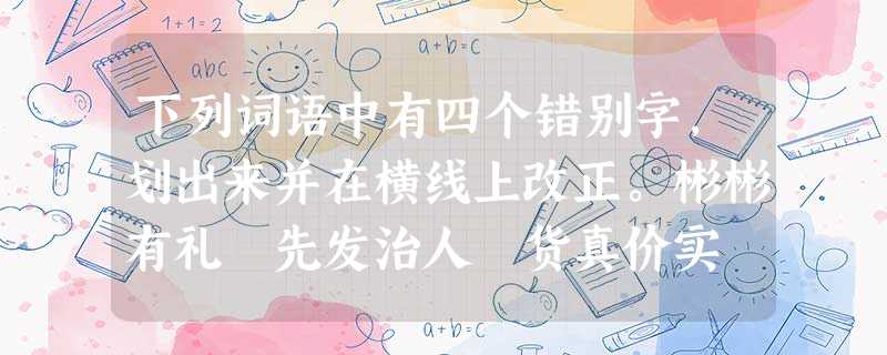 下列词语中有四个错别字,划出来并在横线上改正。彬彬有礼 先发治人 货真价实 不可思议不记其数 当之无愧 得天独厚 束手待毙东施效颦 沾花惹草 示瑕求 下列词语中有四个错别字,划出来并在横线上改正。彬彬有礼 先发治人 货真价实 不可思议不记其数 当之无愧 得天独厚 束手待毙东施效颦 沾花惹草 示瑕求