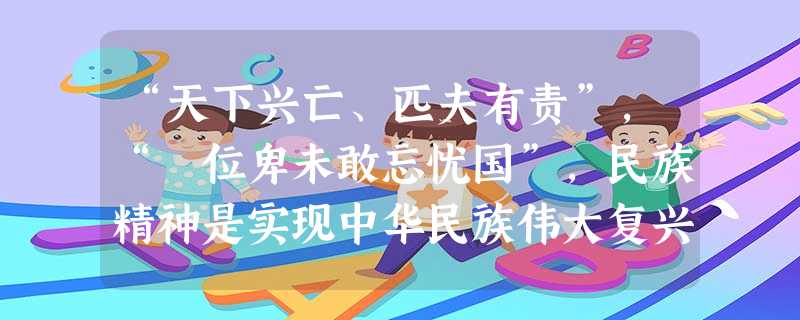“天下兴亡、匹夫有责”,“ 位卑未敢忘忧国”,民族精神是实现中华民族伟大复兴的精神支撑,民族精神是以为核心。 A.团结统一B.爱好和平C.勤劳勇敢D.爱国主义 “天下兴亡、匹夫有责”,“ 位卑未敢忘忧国”,民族精神是实现中华民族伟大复兴的精神支撑,民族精神是以为核心。 A.团结统一B.爱好和平C.勤劳勇敢D.爱国主义