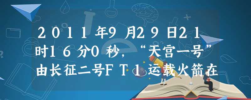 2011年9月29日21时16分0秒,“天宫一号”由长征二号FT1运载火箭在中国西北酒泉卫星发射中心圆满成功。“天宫一号”是中国全新研制的载人飞行器,它是迄今为 2011年9月29日21时16分0秒,“天宫一号”由长征二号FT1运载火箭在中国西北酒泉卫星发射中心圆满成功。“天宫一号”是中国全新研制的载人飞行器,它是迄今为