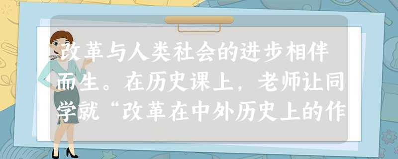 改革与人类社会的进步相伴而生。在历史课上,老师让同学就“改革在中外历史上的作用”展开讨论。以下是几位同学讨论的记录,请将其补充完整:王辉:改革 改革与人类社会的进步相伴而生。在历史课上,老师让同学就“改革在中外历史上的作用”展开讨论。以下是几位同学讨论的记录,请将其补充完整:王辉:改革