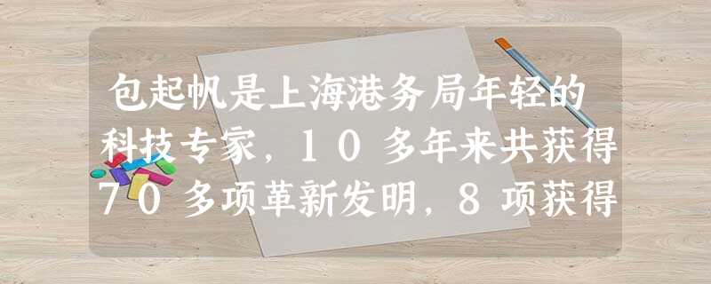 包起帆是上海港务局年轻的科技专家,10多年来共获得70多项革新发明,8项获得国家专利,9项获得国际发明奖。他成立了“起帆科技开发公司”,迅速把科技成 包起帆是上海港务局年轻的科技专家,10多年来共获得70多项革新发明,8项获得国家专利,9项获得国际发明奖。他成立了“起帆科技开发公司”,迅速把科技成