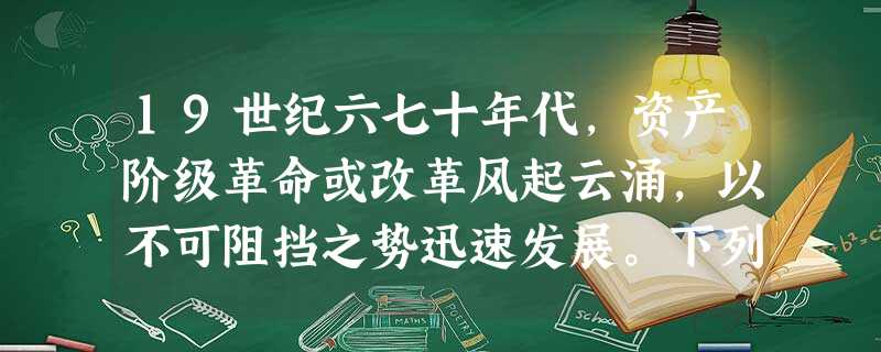 19世纪六七十年代,资产阶级革命或改革风起云涌,以不可阻挡之势迅速发展。下列事件在性质上明显不同于其他三项的是A.美国南北战争B.日本明治维新C.俄国农奴制 19世纪六七十年代,资产阶级革命或改革风起云涌,以不可阻挡之势迅速发展。下列事件在性质上明显不同于其他三项的是A.美国南北战争B.日本明治维新C.俄国农奴制