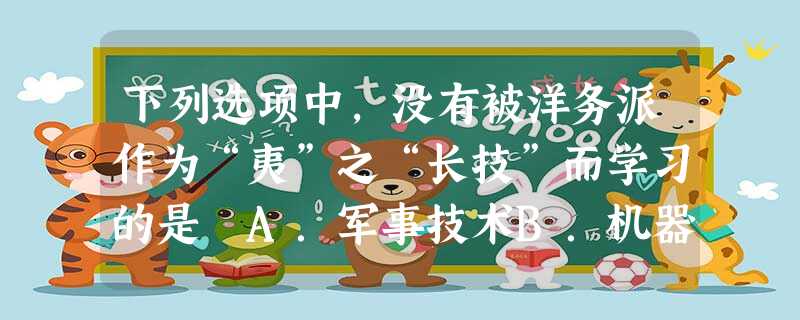 下列选项中,没有被洋务派作为“夷”之“长技”而学习的是 A.军事技术B.机器生产 C.议会制度D.新式教育 下列选项中,没有被洋务派作为“夷”之“长技”而学习的是 A.军事技术B.机器生产 C.议会制度D.新式教育