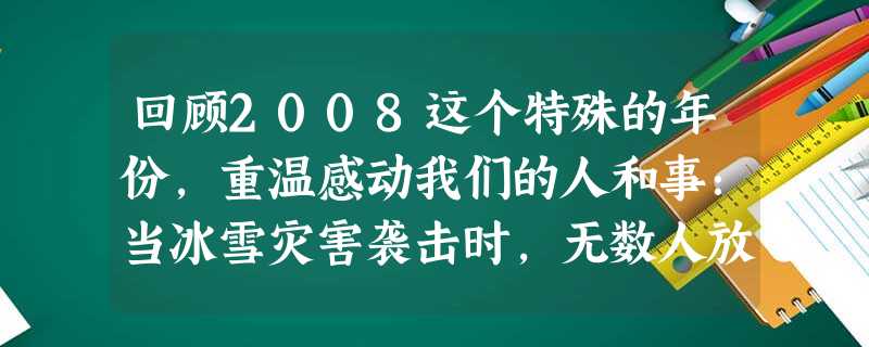 回顾2008这个特殊的年份,重温感动我们的人和事:当冰雪灾害袭击时,无数人放弃与家人团聚,踏冰卧雪,辗转荒山野岭间;当“5·12”特大地震发生后,全 回顾2008这个特殊的年份,重温感动我们的人和事:当冰雪灾害袭击时,无数人放弃与家人团聚,踏冰卧雪,辗转荒山野岭间;当“5·12”特大地震发生后,全