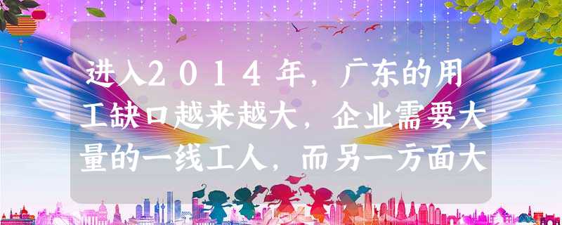 进入2014年,广东的用工缺口越来越大,企业需要大量的一线工人,而另一方面大学生“就业难”, 不屑选择当生产工。出现这种这种矛盾现象,启示我们A.在择业时既要面 进入2014年,广东的用工缺口越来越大,企业需要大量的一线工人,而另一方面大学生“就业难”, 不屑选择当生产工。出现这种这种矛盾现象,启示我们A.在择业时既要面