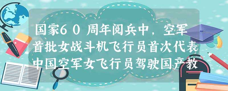国家60周年阅兵中,空军首批女战斗机飞行员首次代表中国空军女飞行员驾驶国产教练机参加空中受阅,成为阅兵最大的看点之一。“战斗机女飞行员并不总是像别人 国家60周年阅兵中,空军首批女战斗机飞行员首次代表中国空军女飞行员驾驶国产教练机参加空中受阅,成为阅兵最大的看点之一。“战斗机女飞行员并不总是像别人