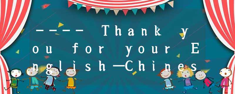 ---- Thank you for your English—Chinese dictionary.----- ________________.A You’ ---- Thank you for your English—Chinese dictionary.----- ________________.A You’