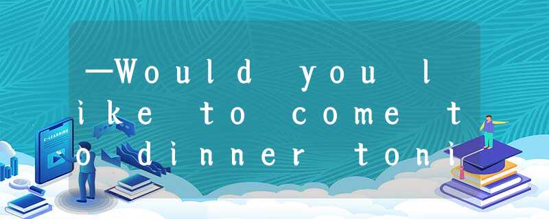—Would you like to come to dinner tonight?—, but I’ve got a lot of things to do. —Would you like to come to dinner tonight?—, but I’ve got a lot of things to do.
