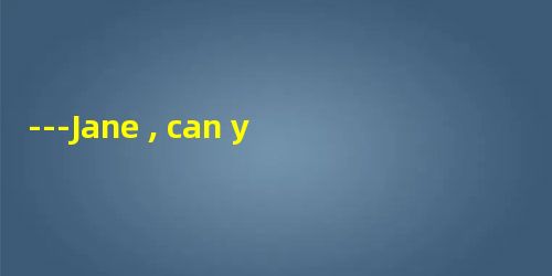 ---Jane , can you play tennis with me now ?---. I have to study for test.A.Of co ---Jane , can you play tennis with me now ?---. I have to study for test.A.Of co