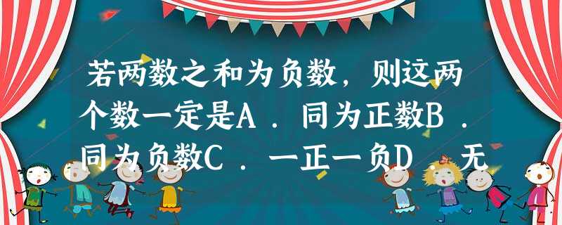 若两数之和为负数,则这两个数一定是A.同为正数B.同为负数C.一正一负D.无法确定 若两数之和为负数,则这两个数一定是A.同为正数B.同为负数C.一正一负D.无法确定