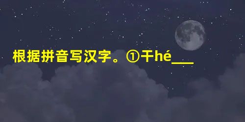 根据拼音写汉字。①干hé________ ②盛气líng________人 ③面面相qù________ 根据拼音写汉字。①干hé________ ②盛气líng________人 ③面面相qù________