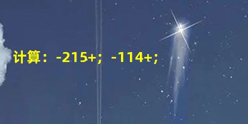 计算:-215+;-114+;6112+(-3518);-50523+50523 计算:-215+;-114+;6112+(-3518);-50523+50523