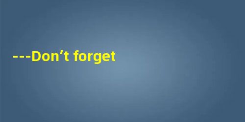 ---Don’t forget to bring your homework tomorrow, will you?--- ________! A.Maybe ---Don’t forget to bring your homework tomorrow, will you?--- ________! A.Maybe