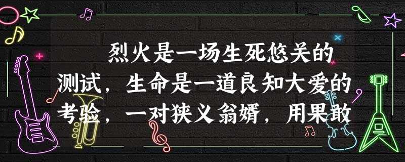烈火是一场生死悠关的测试,生命是一道良知大爱的考验,一对狭义翁婿,用果敢应战,用牺牲作答,讲述了什么是舍生忘死,人间 烈火是一场生死悠关的测试,生命是一道良知大爱的考验,一对狭义翁婿,用果敢应战,用牺牲作答,讲述了什么是舍生忘死,人间