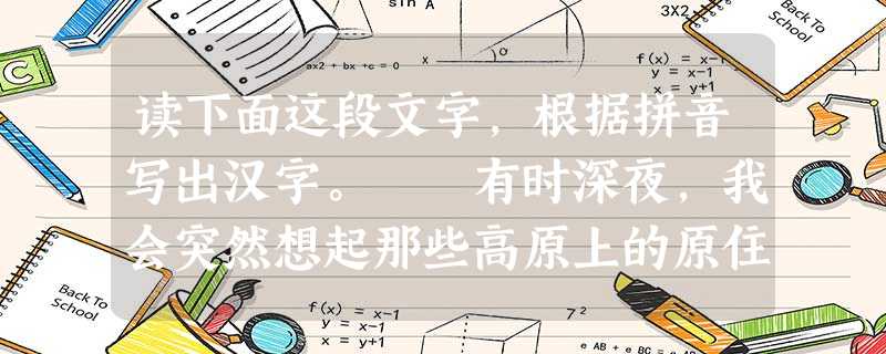 读下面这段文字,根据拼音写出汉字。 有时深夜,我会突然想起那些高原上的原住民,它们的云端魂魄,如今qī息在何处呢?会想到那些曾经被固住的 读下面这段文字,根据拼音写出汉字。 有时深夜,我会突然想起那些高原上的原住民,它们的云端魂魄,如今qī息在何处呢?会想到那些曾经被固住的