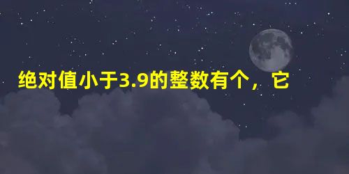 绝对值小于3.9的整数有个,它们的和是. 绝对值小于3.9的整数有个,它们的和是.