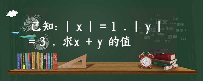 已知:|x|=1,|y|=3,求x+y的值 已知:|x|=1,|y|=3,求x+y的值