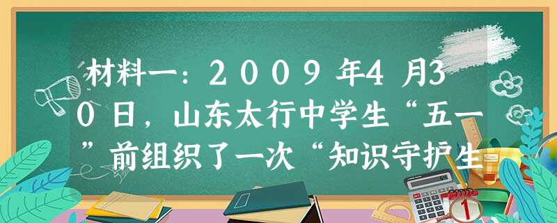 材料一:2009年4月30日,山东太行中学生“五一”前组织了一次“知识守护生命”的活动。这一活动以生命意识教育为主题,通过对学生进行“避险自救”知识 材料一:2009年4月30日,山东太行中学生“五一”前组织了一次“知识守护生命”的活动。这一活动以生命意识教育为主题,通过对学生进行“避险自救”知识