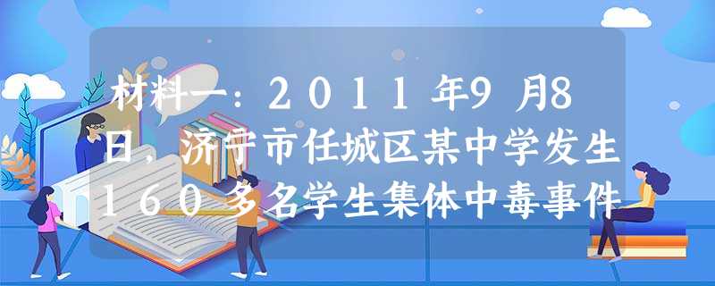 材料一:2011年9月8日,济宁市任城区某中学发生160多名学生集体中毒事件;2011年10月13日下午5时,广东省佛山市南海黄岐的广佛五金城里,一 材料一:2011年9月8日,济宁市任城区某中学发生160多名学生集体中毒事件;2011年10月13日下午5时,广东省佛山市南海黄岐的广佛五金城里,一