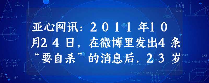 亚心网讯:2011年10月24日,在微博里发出4条“要自杀”的消息后,23岁的乌鲁木齐网民“格格巫-落落”的微博停止了更新,而她发表的这些微博牵动了 亚心网讯:2011年10月24日,在微博里发出4条“要自杀”的消息后,23岁的乌鲁木齐网民“格格巫-落落”的微博停止了更新,而她发表的这些微博牵动了