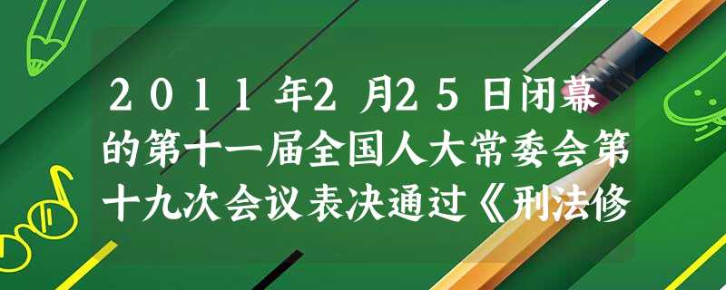 2011年2月25日闭幕的第十一届全国人大常委会第十九次会议表决通过《刑法修正案》,首次将醉驾、飙车列入犯罪行为,并规定了量刑标准。这 2011年2月25日闭幕的第十一届全国人大常委会第十九次会议表决通过《刑法修正案》,首次将醉驾、飙车列入犯罪行为,并规定了量刑标准。这