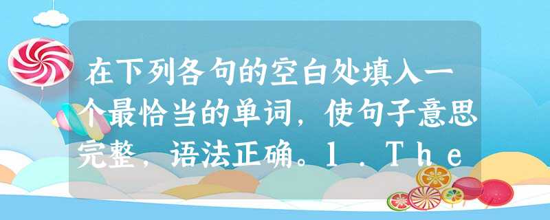 在下列各句的空白处填入一个最恰当的单词,使句子意思完整,语法正确。1.There are eight ______ traveling ar 在下列各句的空白处填入一个最恰当的单词,使句子意思完整,语法正确。1.There are eight ______ traveling ar