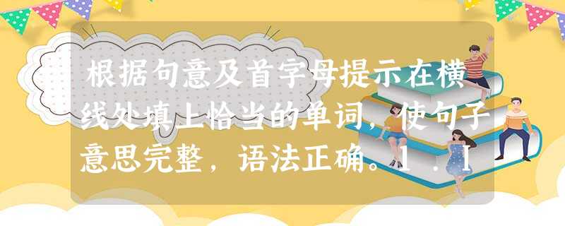 根据句意及首字母提示在横线处填上恰当的单词,使句子意思完整,语法正确。1.Is the m______kept at the post of 根据句意及首字母提示在横线处填上恰当的单词,使句子意思完整,语法正确。1.Is the m______kept at the post of