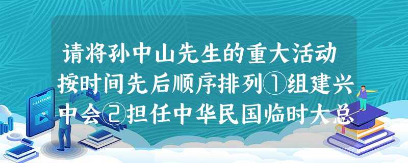 请将孙中山先生的重大活动按时间先后顺序排列①组建兴中会②担任中华民国临时大总统③成立中国同盟会④创办黄埔军校A.①②③④B.①③②④C.④③②①D.③①②④ 请将孙中山先生的重大活动按时间先后顺序排列①组建兴中会②担任中华民国临时大总统③成立中国同盟会④创办黄埔军校A.①②③④B.①③②④C.④③②①D.③①②④
