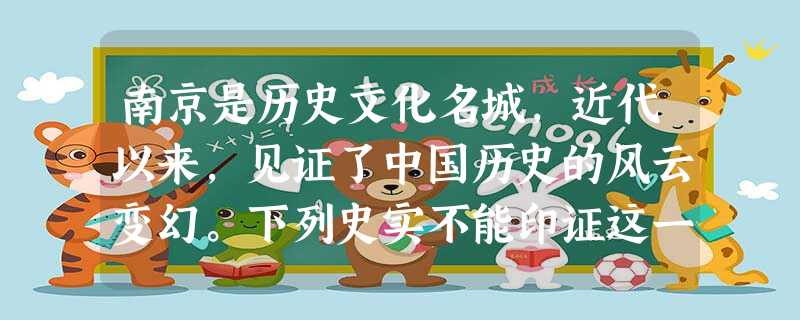 南京是历史文化名城,近代以来,见证了中国历史的风云变幻。下列史实不能印证这一观点的是A.八国联军侵华B.中华民国成立C.日本法西斯制造屠杀惨案D.国民党政权覆灭 南京是历史文化名城,近代以来,见证了中国历史的风云变幻。下列史实不能印证这一观点的是A.八国联军侵华B.中华民国成立C.日本法西斯制造屠杀惨案D.国民党政权覆灭