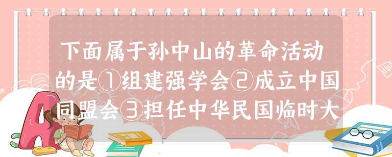 下面属于孙中山的革命活动的是①组建强学会②成立中国同盟会③担任中华民国临时大总统④创办轮船招商局A.①②B.③④C.②③D.①④ 下面属于孙中山的革命活动的是①组建强学会②成立中国同盟会③担任中华民国临时大总统④创办轮船招商局A.①②B.③④C.②③D.①④