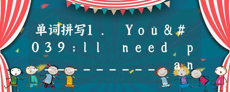 单词拼写1. You'll need p__________ and understanding if you're going to be 单词拼写1. You'll need p__________ and understanding if you're going to be