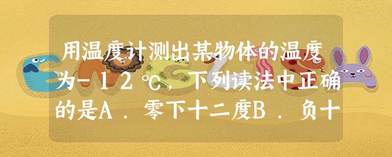用温度计测出某物体的温度为-12℃,下列读法中正确的是A.零下十二度B.负十二度 用温度计测出某物体的温度为-12℃,下列读法中正确的是A.零下十二度B.负十二度