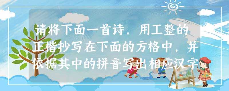 请将下面一首诗,用工整的正楷抄写在下面的方格中,并依据其中的拼音写出相应汉字。更深月色半人家,北斗lán干南斗斜。今夜偏知春气暖 请将下面一首诗,用工整的正楷抄写在下面的方格中,并依据其中的拼音写出相应汉字。更深月色半人家,北斗lán干南斗斜。今夜偏知春气暖