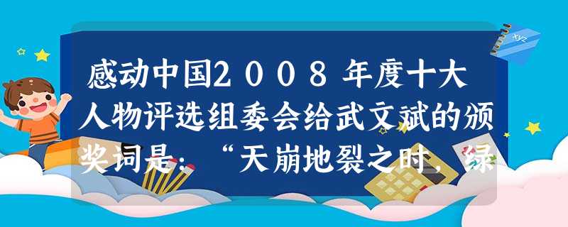 感动中国2008年度十大人物评选组委会给武文斌的颁奖词是:“天崩地裂之时,绿色的迷彩撑起了生命的希望。他树起了旗帜,自己却悄然倒下,在那灾难的黑色背景下, 感动中国2008年度十大人物评选组委会给武文斌的颁奖词是:“天崩地裂之时,绿色的迷彩撑起了生命的希望。他树起了旗帜,自己却悄然倒下,在那灾难的黑色背景下,