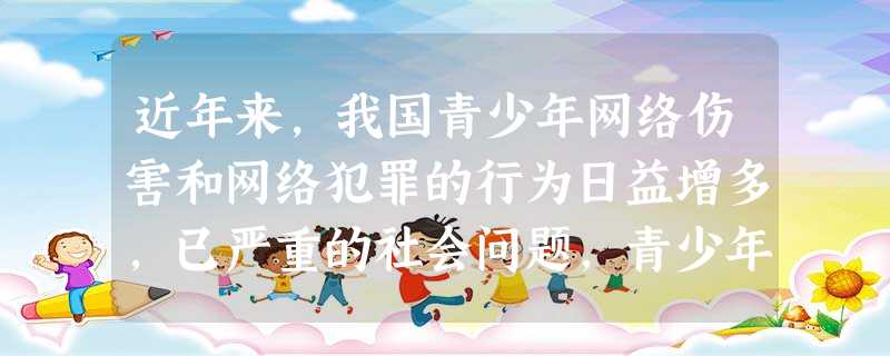 近年来,我国青少年网络伤害和网络犯罪的行为日益增多,已严重的社会问题,青少年的生存和发展面临着现实和潜在的危险。这启示我们①青少年要提高明辨是非的能力②青 近年来,我国青少年网络伤害和网络犯罪的行为日益增多,已严重的社会问题,青少年的生存和发展面临着现实和潜在的危险。这启示我们①青少年要提高明辨是非的能力②青