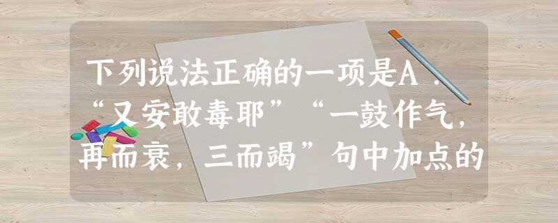 下列说法正确的一项是A.“又安敢毒耶”“一鼓作气,再而衰,三而竭”句中加点的两个字都是名词作动词用。B.“何陋之有”“其如土石何”两个句子都是宾语前置句 下列说法正确的一项是A.“又安敢毒耶”“一鼓作气,再而衰,三而竭”句中加点的两个字都是名词作动词用。B.“何陋之有”“其如土石何”两个句子都是宾语前置句