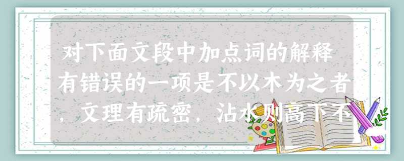 对下面文段中加点词的解释有错误的一项是不以木为之者,文理有疏密,沾水则高下不平,兼与药相粘,不可取;不若燔土,用讫再火令药熔,以手拂之,其印自落,殊不沾 对下面文段中加点词的解释有错误的一项是不以木为之者,文理有疏密,沾水则高下不平,兼与药相粘,不可取;不若燔土,用讫再火令药熔,以手拂之,其印自落,殊不沾