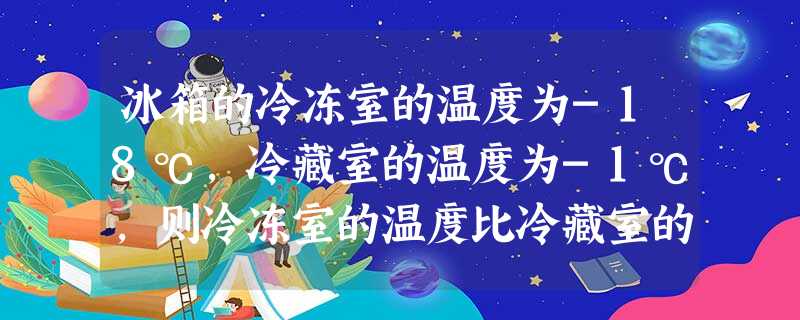 冰箱的冷冻室的温度为-18℃,冷藏室的温度为-1℃,则冷冻室的温度比冷藏室的高______. 冰箱的冷冻室的温度为-18℃,冷藏室的温度为-1℃,则冷冻室的温度比冷藏室的高______.