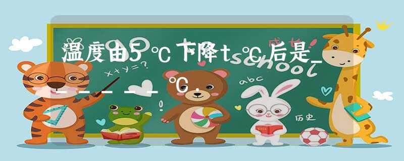 温度由5℃下降t℃后是______℃. 温度由5℃下降t℃后是______℃.