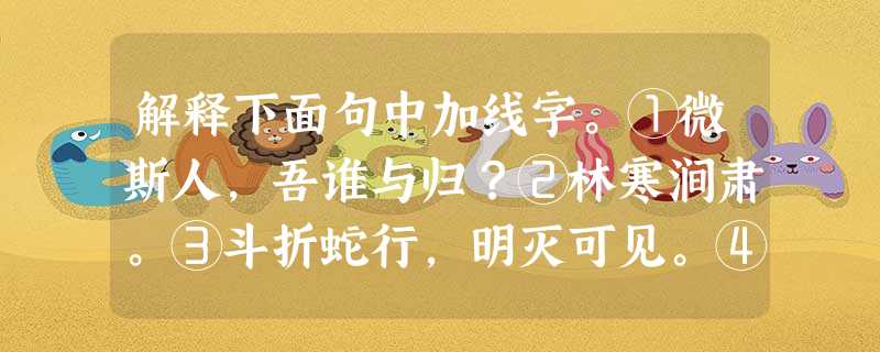 解释下面句中加线字。①微斯人,吾谁与归?②林寒涧肃。③斗折蛇行,明灭可见。④无丝竹之乱耳。 解释下面句中加线字。①微斯人,吾谁与归?②林寒涧肃。③斗折蛇行,明灭可见。④无丝竹之乱耳。