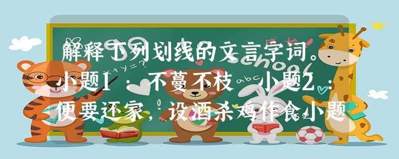 解释下列划线的文言字词。小题1:不蔓不枝 小题2:便要还家,设酒杀鸡作食小题3:珠可历历数也小题4:选贤与能小题5:沉鳞竞跃小题6 解释下列划线的文言字词。小题1:不蔓不枝 小题2:便要还家,设酒杀鸡作食小题3:珠可历历数也小题4:选贤与能小题5:沉鳞竞跃小题6