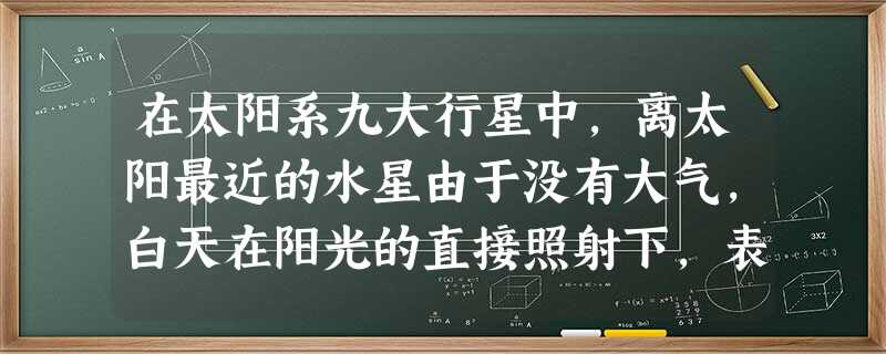 在太阳系九大行星中,离太阳最近的水星由于没有大气,白天在阳光的直接照射下,表面温度高达427℃,夜晚则低至-170℃,则水星表面昼夜的温差为______℃. 在太阳系九大行星中,离太阳最近的水星由于没有大气,白天在阳光的直接照射下,表面温度高达427℃,夜晚则低至-170℃,则水星表面昼夜的温差为______℃.