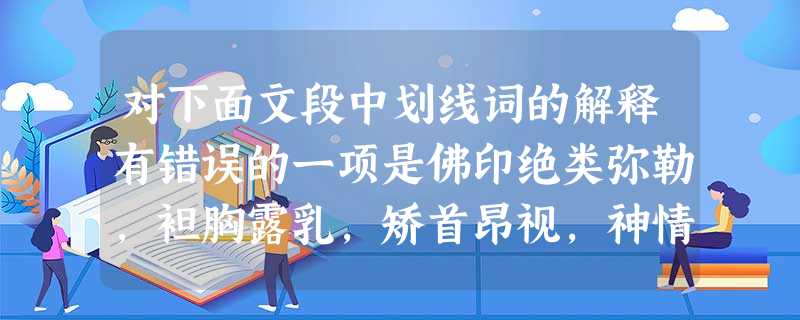 对下面文段中划线词的解释有错误的一项是佛印绝类弥勒,袒胸露乳,矫首昂视,神情与苏、黄不属。卧右膝,诎右臂支船,而竖其左膝,左臂挂念珠倚之----珠可 对下面文段中划线词的解释有错误的一项是佛印绝类弥勒,袒胸露乳,矫首昂视,神情与苏、黄不属。卧右膝,诎右臂支船,而竖其左膝,左臂挂念珠倚之----珠可