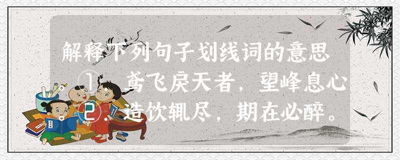 解释下列句子划线词的意思。①.鸢飞戾天者,望峰息心。②.造饮辄尽,期在必醉。③.力不足,才美不外见。 解释下列句子划线词的意思。①.鸢飞戾天者,望峰息心。②.造饮辄尽,期在必醉。③.力不足,才美不外见。