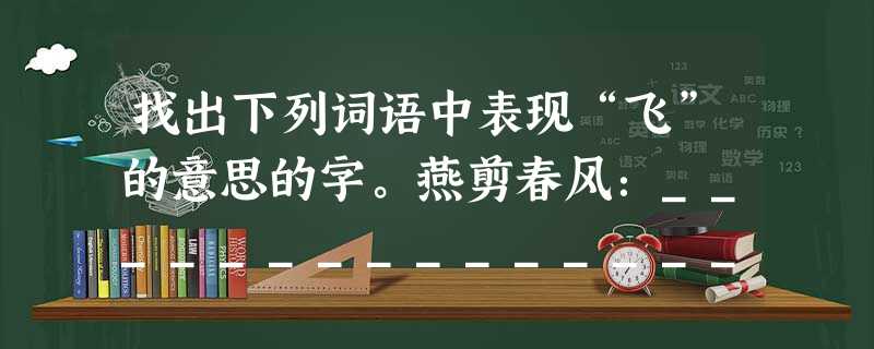 找出下列词语中表现“飞”的意思的字。燕剪春风:__________________鹰击长空:__________________ 找出下列词语中表现“飞”的意思的字。燕剪春风:__________________鹰击长空:__________________