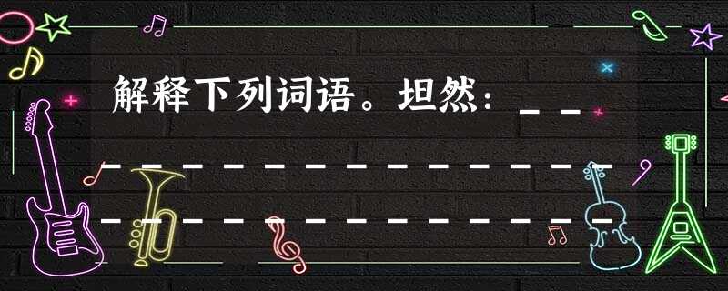 解释下列词语。坦然:__________________________________烦闷:___________________________ 解释下列词语。坦然:__________________________________烦闷:___________________________