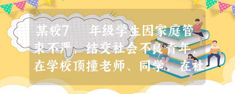 某校7 年级学生因家庭管束不严,结交社会不良青年,在学校顶撞老师、同学,在社会上与别人一起抽烟喝酒,最后参与聚众斗殴之人重伤而被送进少管所。对此,下 某校7 年级学生因家庭管束不严,结交社会不良青年,在学校顶撞老师、同学,在社会上与别人一起抽烟喝酒,最后参与聚众斗殴之人重伤而被送进少管所。对此,下